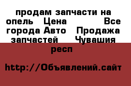 продам запчасти на опель › Цена ­ 1 000 - Все города Авто » Продажа запчастей   . Чувашия респ.